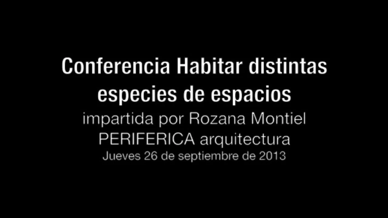 Conferencia: Habitar distintas especies de espacios. impartida por Rozana Montiel [Parte 1 de 3]