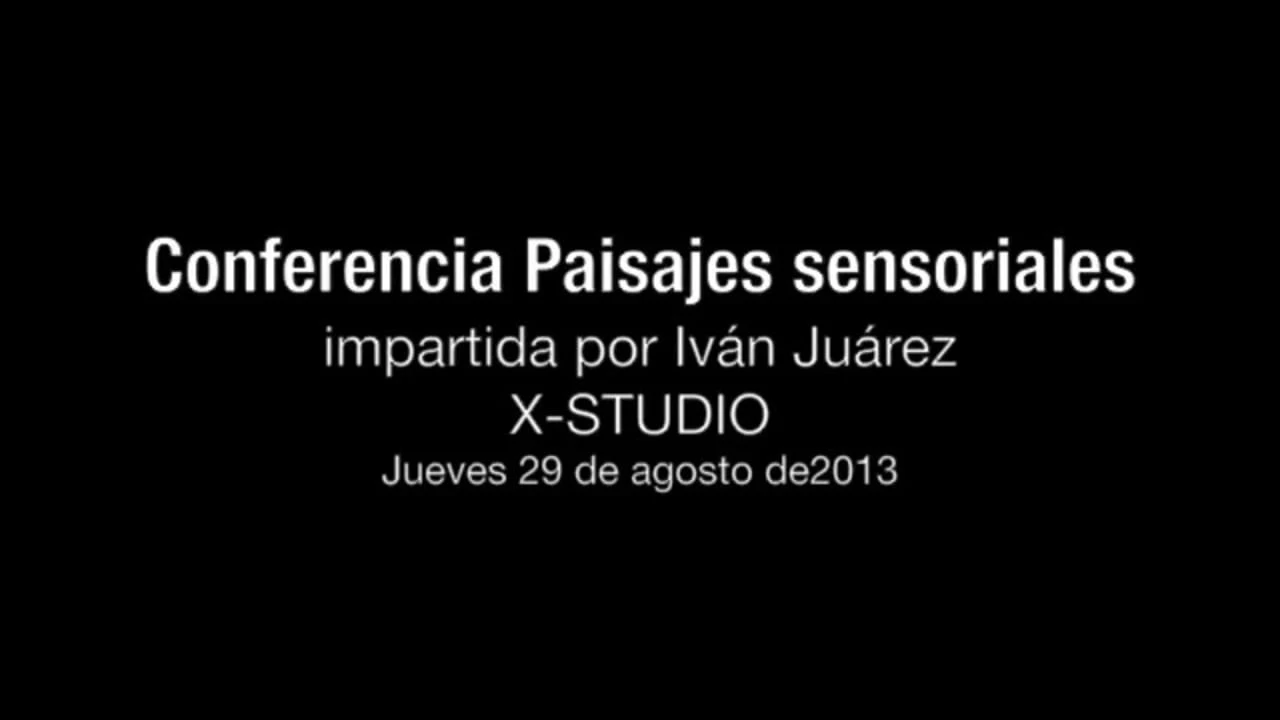 Conferencia Paisajes sensoriales impartida por Iván Juárez (Parte 1de3)